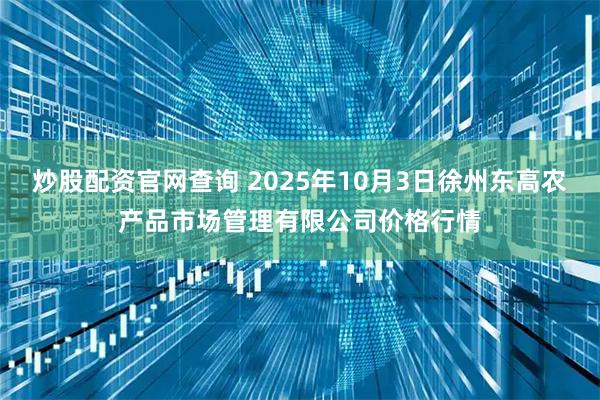 炒股配资官网查询 2025年10月3日徐州东高农产品市场管理有限公司价格行情