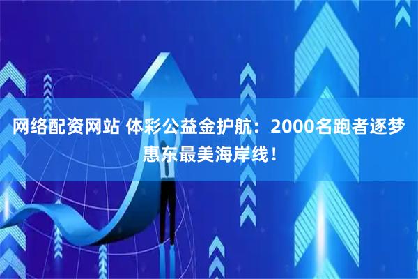 网络配资网站 体彩公益金护航：2000名跑者逐梦惠东最美海岸线！