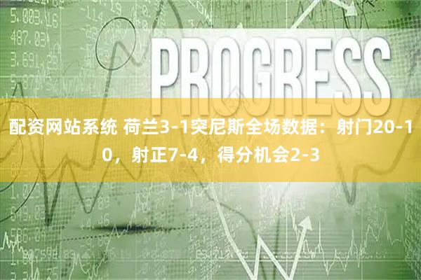 配资网站系统 荷兰3-1突尼斯全场数据：射门20-10，射正7-4，得分机会2-3
