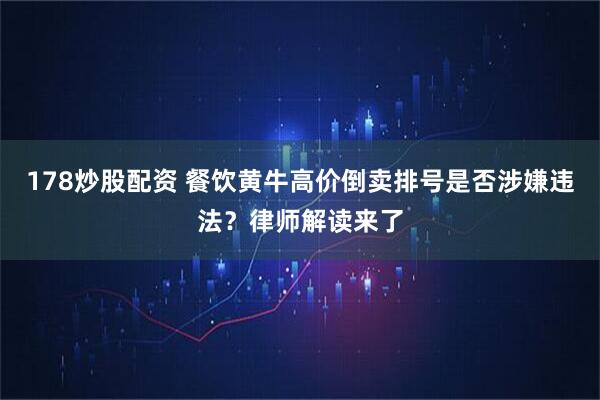 178炒股配资 餐饮黄牛高价倒卖排号是否涉嫌违法？律师解读来了