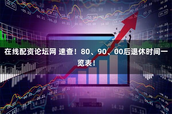 在线配资论坛网 速查！80、90、00后退休时间一览表！