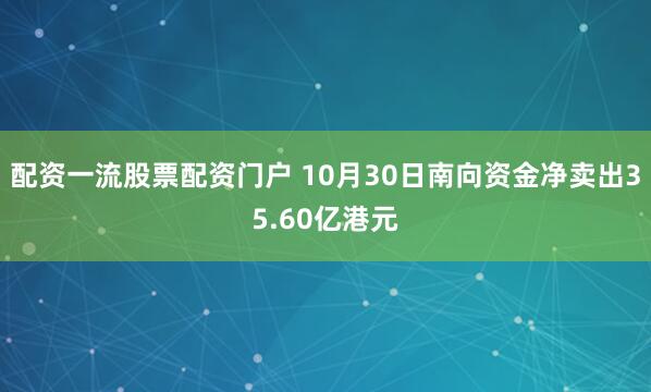 配资一流股票配资门户 10月30日南向资金净卖出35.60亿港元