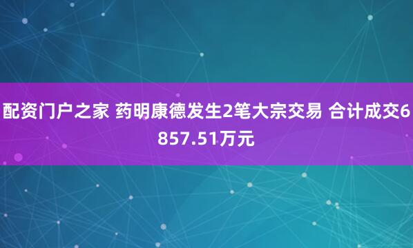 配资门户之家 药明康德发生2笔大宗交易 合计成交6857.51万元